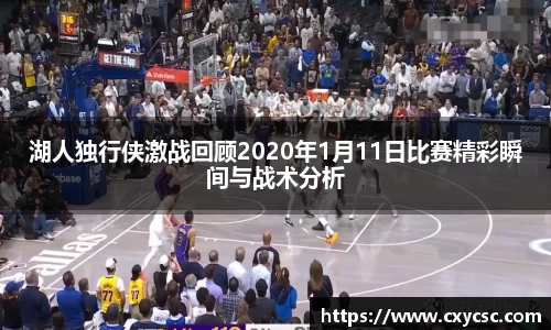 湖人独行侠激战回顾2020年1月11日比赛精彩瞬间与战术分析