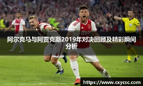 阿尔克马与阿贾克斯2019年对决回顾及精彩瞬间分析